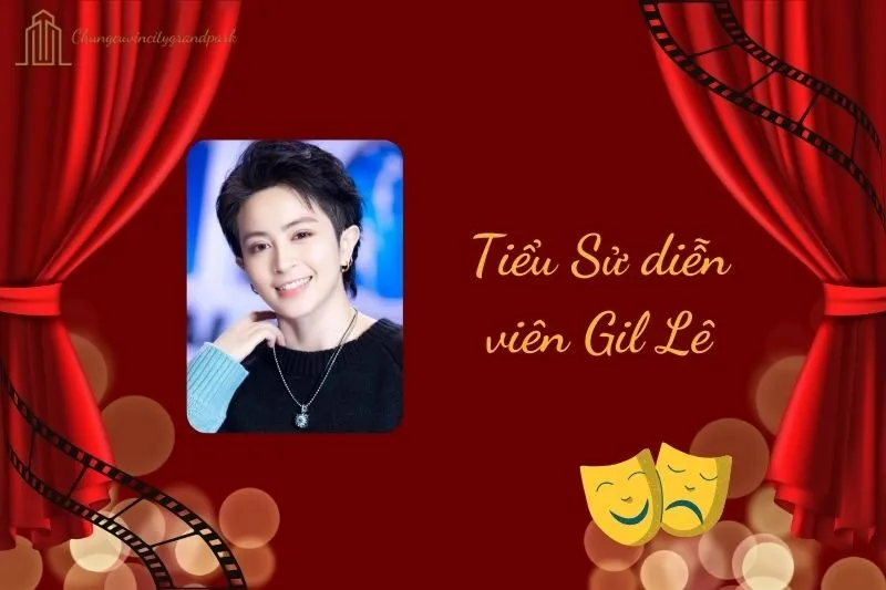 Tiểu sử diễn viên Gil Lê 2025: Hành trình sự nghiệp và thành tựu