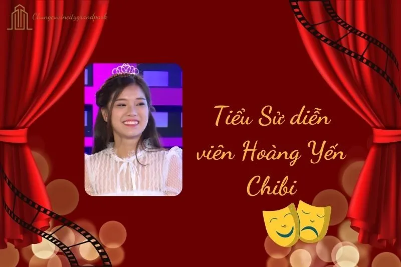 Tiểu sử diễn viên Hoàng Yến Chibi 2025: Cuộc đời và sự nghiệp