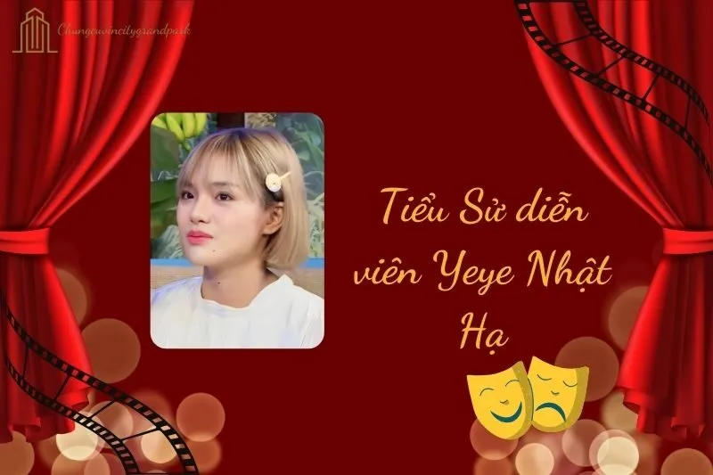 Tiểu sử diễn viên Yeye Nhật Hạ 2025: Hành trình và sự nghiệp